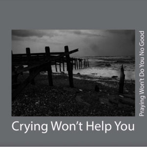 Crying Won't Help You, Praying Won't Do You No Good
